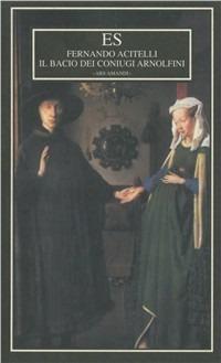 Il bacio dei coniugi Arnolfini - Fernando Acitelli - Libro ES 2001, Ars amandi | Libraccio.it