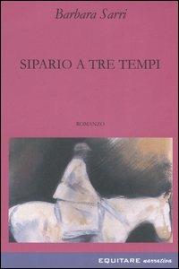 Sipario a tre tempi - Barbara Sarri - Libro Equitare 2008, Equitare per piacere | Libraccio.it
