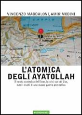 L' atomica degli ayatollah. Il ruolo strategico dell'Iran, la crisi con gli USA, tutti i rischi di una nuova guerra preventiva