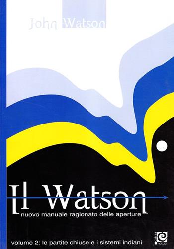 Il Watson. Nuovo manuale ragionato delle aperture. Vol. 2 - John Watson - Libro Caissa Italia 2008, Aperture | Libraccio.it