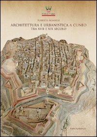 Architettura e urbanistica a Cuneo tra il XVII e XIX secolo - Roberto  Albanese - Libro Nerosubianco 2016,
