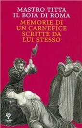 Mastro Titta, il boia di Roma. Memorie di un carnefice scritte da lui stesso