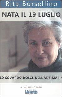 Nata il 19 luglio. Lo sguardo dolce dell'antimafia - Rita Borsellino - Libro Melampo 2006 | Libraccio.it