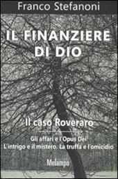 Il finanziere di Dio. Il caso Roveraro. Gli affari e l'Opus Dei. L'intrigo e il mistero. La truffa e l'omicidio