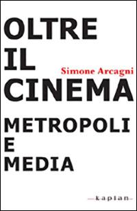 Oltre il cinema. Metropoli e media - Simone Arcagni - Libro Kaplan 2010 | Libraccio.it