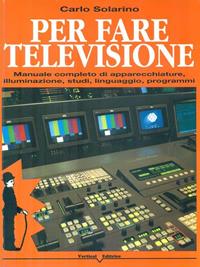 Per fare televisione. Manuale completo di apparecchiature, illuminazione, studi, linguaggio, programmi - Carlo Solarino - Libro Vertical 1995 | Libraccio.it