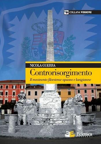 Controrisorgimento. Il movimento filoestense apuano e lunigianese - Nicola Guerra - Libro Eclettica 2009 | Libraccio.it