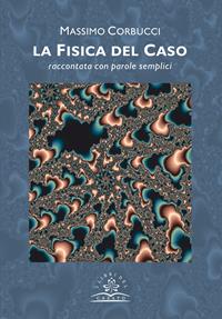 La fisica del caso. Raccontata con parole semplici - Massimo Corbucci - Libro I Libri del Casato 2013 | Libraccio.it