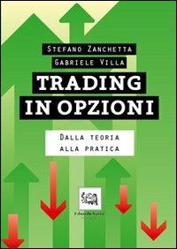 Trading in opzioni. Dalla teoria alla pratica - Stefano Zanchetta, Gabriele Villa - Libro Edoardo Varini Publishing 2012 | Libraccio.it