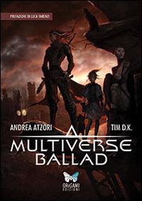 Multiverse ballad - Andrea Atzori, Tim D.K. - Libro Origami Edizioni 2014 | Libraccio.it