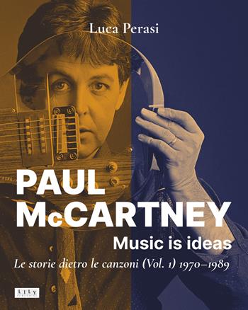 Paul McCartney: music is ideas. Le storie dietro le canzoni. Vol. 1: 1970-1989 - Luca Perasi - Libro L.I.L.Y. Publishing 2022 | Libraccio.it