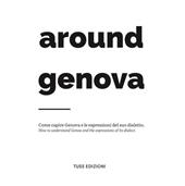 Around Genova. Come capire Genova e le espressioni del suo dialetto-How to understand Genoa and the expressions of its dialect.. Ediz. bilingue