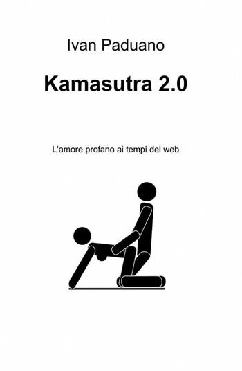 Kamasutra 2.0 - Ivan Paduano - Libro ilmiolibro self publishing 2012, La community di ilmiolibro.it | Libraccio.it