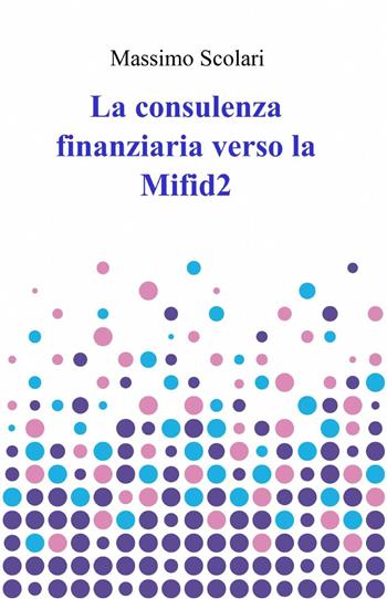 La consulenza finanziaria verso la Mifid 2 - Massimo Scolari - Libro ilmiolibro self publishing 2015, La community di ilmiolibro.it | Libraccio.it
