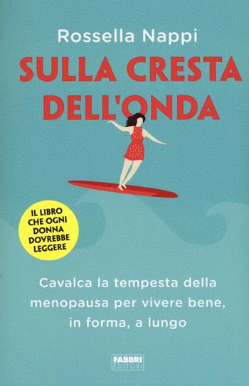 Sulla cresta dell'onda. Cavalca la tempesta della menopausa per vivere bene, in forma, a lungo - Rossella Nappi - Libro Fabbri 2019, Fabbri. Varia | Libraccio.it