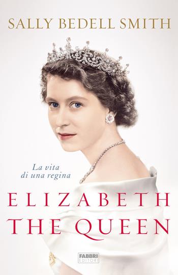 Elizabeth the Queen. La vita di una regina - Sally Bedell Smith - Libro Fabbri 2020 | Libraccio.it