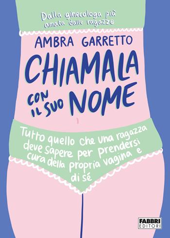 Chiamala con il suo nome. Tutto quello che una ragazza deve sapere per prendersi cura della propria vagina e di sé - Ambra Garretto - Libro Fabbri 2022 | Libraccio.it