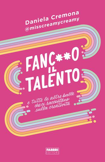 Fanc**o il talento e tutte le altre balle che ci raccontano sulla creatività - Daniela Cremona - Libro Fabbri 2023 | Libraccio.it