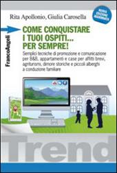 Come conquistare i tuoi ospiti per sempre! Semplici tecniche di promozione e comunicazione per B&B, appartamenti e case per affitti brevi, agriturismi, dimore...