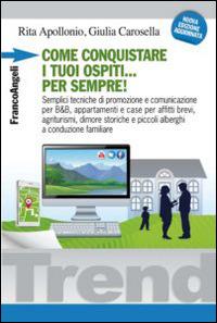 Come conquistare i tuoi ospiti per sempre! Semplici tecniche di promozione e comunicazione per B&B, appartamenti e case per affitti brevi, agriturismi, dimore... - Rita Apollonio, Giulia Carosella - Libro Franco Angeli 2014, Trend | Libraccio.it