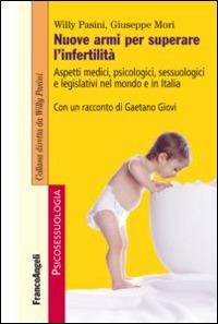 Nuove armi per superare l'infertilità. Aspetti medici, psicologici, sessuologici e legislativi nel mondo e in Italia - Willy Pasini, Giuseppe Mori - Libro Franco Angeli 2015, Psicosessuologia | Libraccio.it