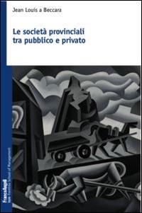 Le società provinciali tra pubblico e privato - Jean Louis A Beccara - Libro Franco Angeli 2015, Trentino School of Manag. Studi e ricer. | Libraccio.it