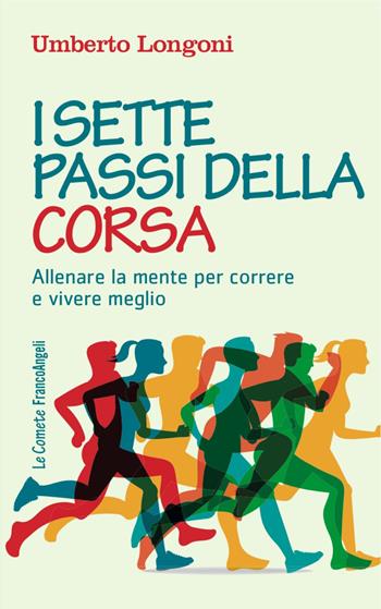 I sette passi della corsa. Allenare la mente per correre e vivere meglio - Umberto Longoni - Libro Franco Angeli 2017, Le comete | Libraccio.it