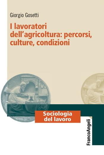 I lavoratori dell'agricoltura: percorsi, culture, condizioni - Giorgio Gosetti - Libro Franco Angeli 2017, Sociologia del lavoro | Libraccio.it