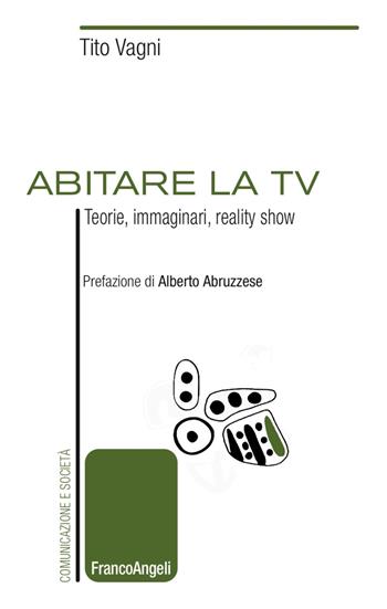 Abitare la TV. Teorie, immaginari, reality show - Tito Vagni - Libro Franco Angeli 2017, Comunicazione e società | Libraccio.it