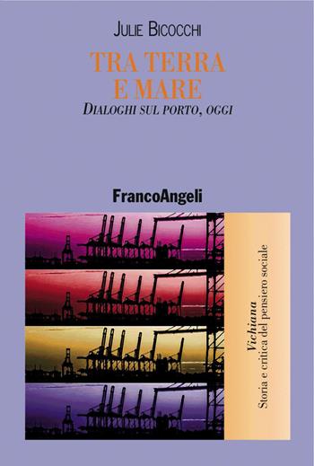 Tra terra e mare. Dialoghi sul porto, oggi - Julie Bicocchi - Libro Franco Angeli 2017, Vichiana.Storia e critic. pens. sociale | Libraccio.it