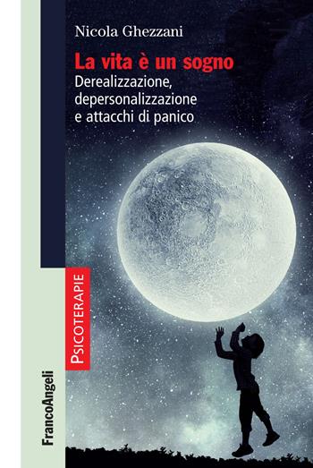 La vita è un sogno. Derealizzazione, depersonalizzazione e attacchi di panico - Nicola Ghezzani - Libro Franco Angeli 2018, Psicoterapie | Libraccio.it