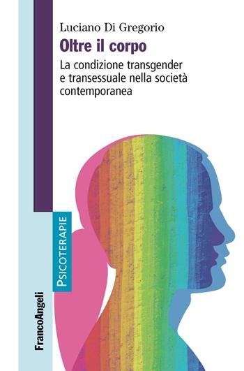 Oltre il corpo. La condizione transgender e transessuale nella società contemporanea - Luciano Di Gregorio - Libro Franco Angeli 2019, Psicoterapie | Libraccio.it