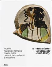 Museo nazionale romano Crypta Balbi. Ceramiche medievali e moderne. Vol. 3: Dal Seicento all'ottocento (1610-1850).