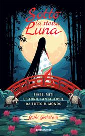 Sotto la stessa luna. Fiabe, miti e storie fantastiche da tutto il mondo. Ediz. a colori