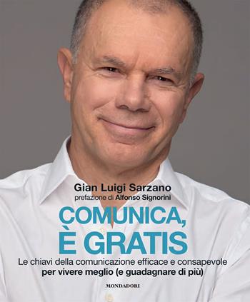 Comunica, è gratis. Le chiavi della comunicazione efficace e consapevole per vivere meglio (e guadagnare di più) - Gian Luigi Sarzano - Libro Mondadori Electa 2024, Webcoach | Libraccio.it