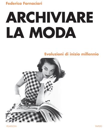 Archiviare la moda. Evoluzioni di inizio millennio - Federica Fornaciari - Libro Pearson 2022, Papers | Libraccio.it