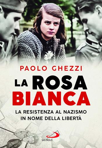 La rosa Bianca. La resistenza al nazismo in nome della libertà - Paolo Ghezzi - Libro San Paolo Edizioni 2023, I protagonisti | Libraccio.it