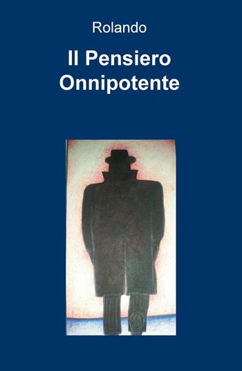 Il pensiero onnipotente - Rolando - Libro ilmiolibro self publishing 2015, La community di ilmiolibro.it | Libraccio.it