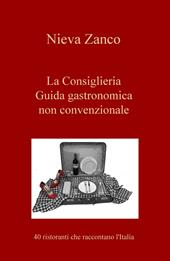 La Consiglieria. Guida gastronomica non convenzionale. 40 ristoranti che raccontano l'Italia