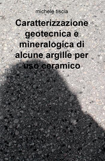 Caratterizzazione geotecnica e mineralogica di alcune argille per uso ceramico - Michele Tiscia - Libro ilmiolibro self publishing 2018, La community di ilmiolibro.it | Libraccio.it