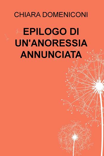 Epilogo di un'anoressia annunciata - Chiara Domeniconi - Libro ilmiolibro self publishing 2018, La community di ilmiolibro.it | Libraccio.it