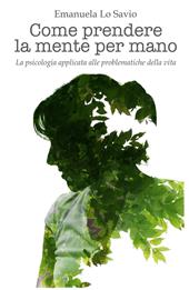 Come prendere la mente per mano. La psicologia applicata alle problematiche della vita