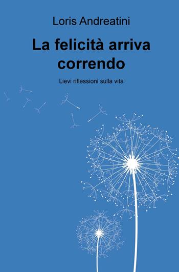 La felicita arriva correndo. Lievi riflessioni sulla vita - Loris Andreatini - Libro ilmiolibro self publishing 2020, La community di ilmiolibro.it | Libraccio.it