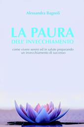 La paura dell'invecchiamento. Come vivere sereni ed in salute preparando un invecchiamento di successo