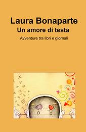 Un amore di testa. Avventure tra libri e giornali