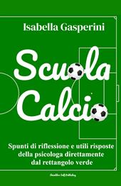 Scuola calcio. Spunti di riflessione e utili risposte della psicologa direttamente dal rettangolo verde. Nuova ediz.