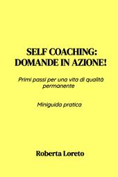 Self coaching: Domande in azione! Primi passi per una vita di qualità permanente. Miniguida pratica