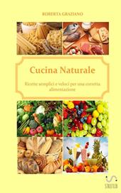 Cucina naturale. Ricette semplici e veloci per una corretta alimentazione