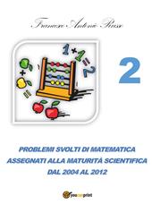 Problemi svolti di matematica assegnati alla maturità scientifica. Vol. 2: Dal 2004 al 2012.