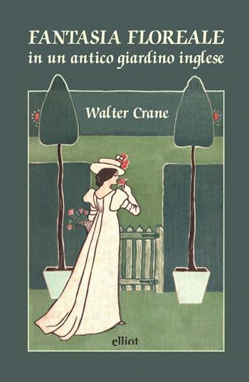 Fantasia floreale in un antico giardino inglese. Ediz. a colori - Walter Crane - Libro Elliot 2021, Fuori collana | Libraccio.it